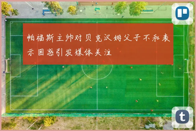 帕福斯主帅对贝克汉姆父子不和表示困惑引发媒体关注