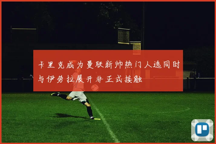 卡里克成为曼联新帅热门人选同时与伊劳拉展开非正式接触