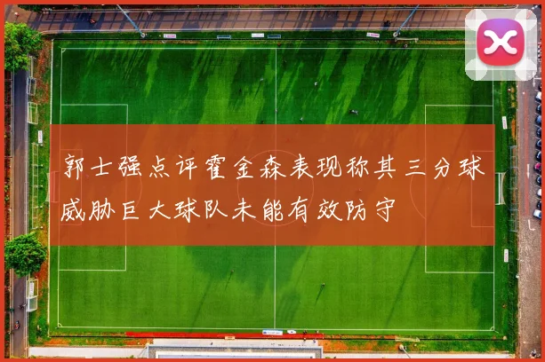 郭士强点评霍金森表现称其三分球威胁巨大球队未能有效防守