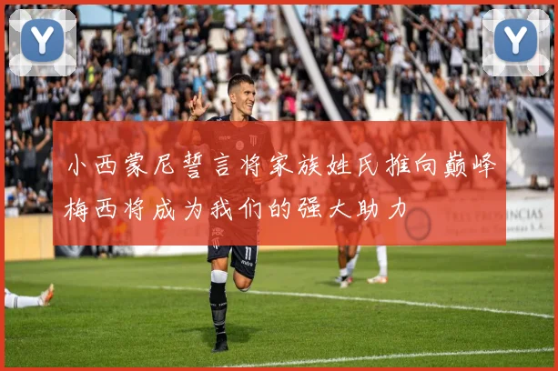 小西蒙尼誓言将家族姓氏推向巅峰梅西将成为我们的强大助力