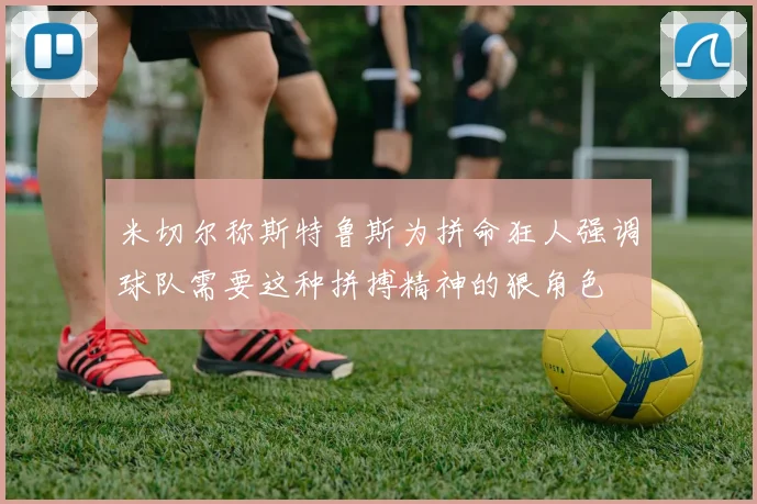 米切尔称斯特鲁斯为拼命狂人强调球队需要这种拼搏精神的狠角色