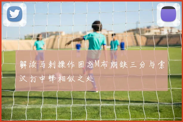 解读马刺操作困惑M布朗缺三分与索汉打中锋相似之处