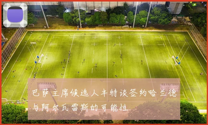 巴萨主席候选人丰特谈签约哈兰德与阿尔瓦雷斯的可能性